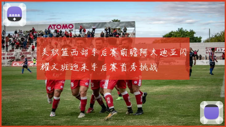 美职篮西部季后赛前瞻阿夫迪亚闪耀文班迎来季后赛首秀挑战