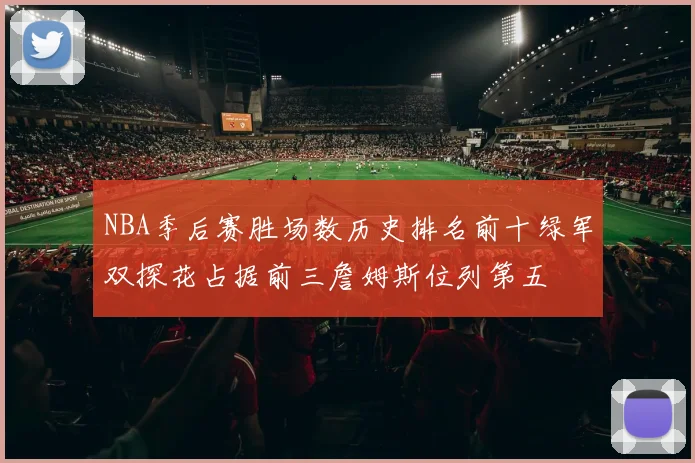 NBA季后赛胜场数历史排名前十绿军双探花占据前三詹姆斯位列第五