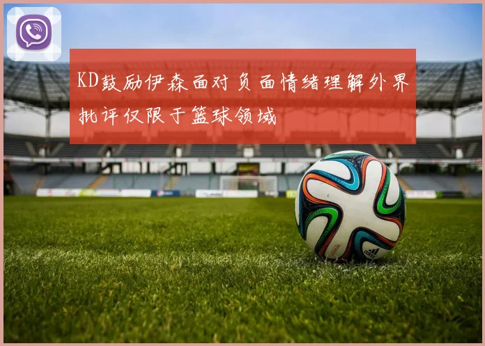 KD鼓励伊森面对负面情绪理解外界批评仅限于篮球领域