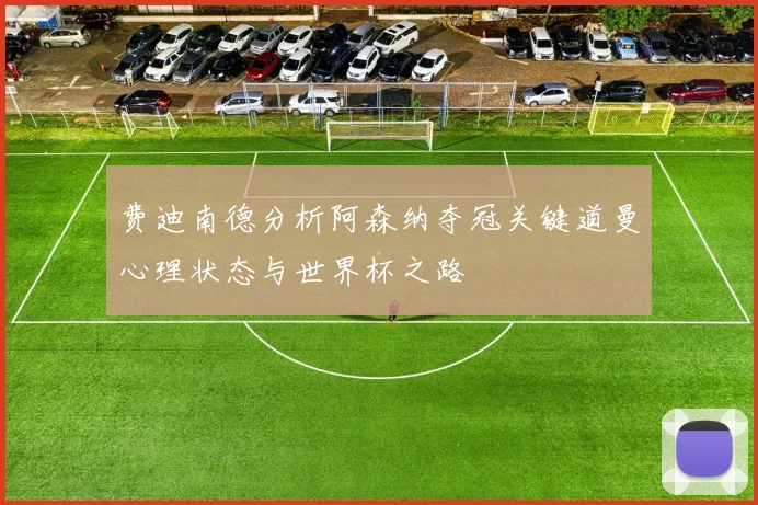 费迪南德分析阿森纳夺冠关键道曼心理状态与世界杯之路